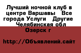 Лучший ночной клуб в центре Варшавы - Все города Услуги » Другие   . Челябинская обл.,Озерск г.